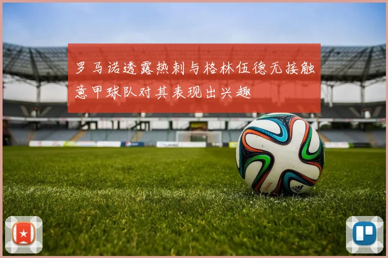 罗马诺透露热刺与格林伍德无接触意甲球队对其表现出兴趣