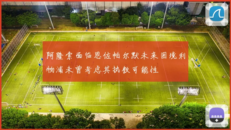 阿隆索面临恩佐帕尔默未来困境利物浦未曾考虑其执教可能性