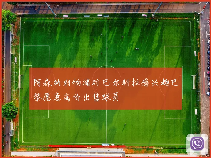 阿森纳利物浦对巴尔科拉感兴趣巴黎愿意高价出售球员