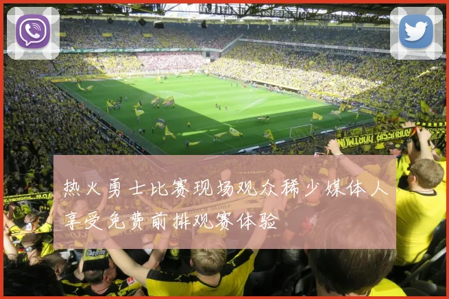 热火勇士比赛现场观众稀少媒体人享受免费前排观赛体验