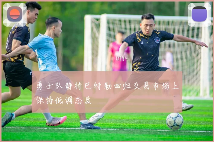 勇士队静待巴特勒回归交易市场上保持低调态度