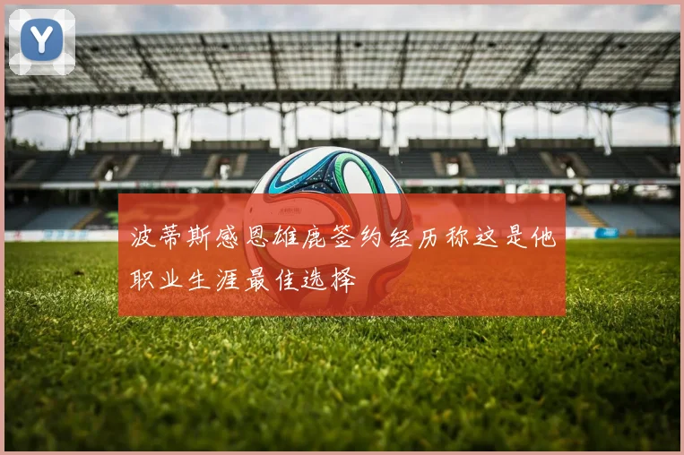 波蒂斯感恩雄鹿签约经历称这是他职业生涯最佳选择