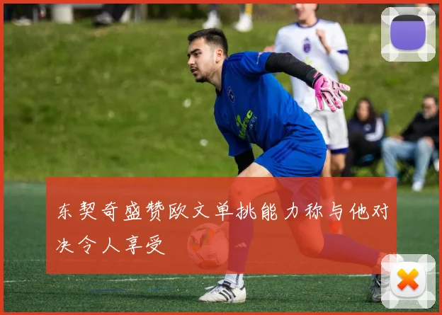 东契奇盛赞欧文单挑能力称与他对决令人享受