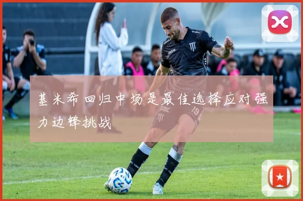 基米希回归中场是最佳选择应对强力边锋挑战
