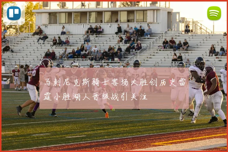 马刺尼克斯骑士客场大胜创历史雷霆小胜湖人晋级战引关注