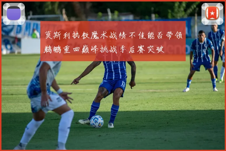 莫斯利执教魔术战绩不佳能否带领鹈鹕重回巅峰挑战季后赛突破