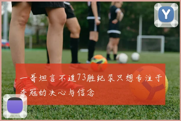 一哥坦言不追73胜纪录只想专注于夺冠的决心与信念