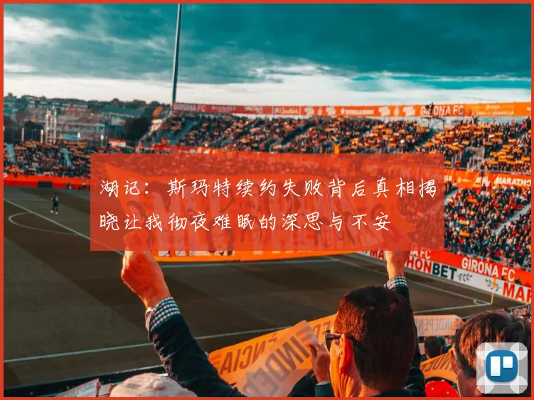湖记：斯玛特续约失败背后真相揭晓让我彻夜难眠的深思与不安