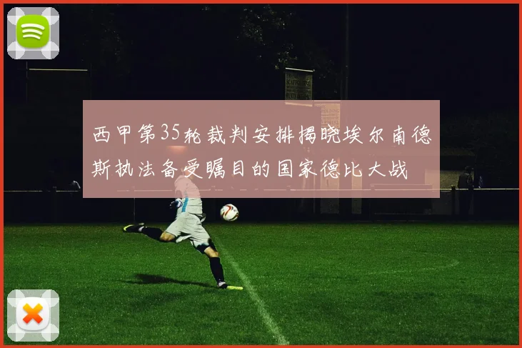 西甲第35轮裁判安排揭晓埃尔南德斯执法备受瞩目的国家德比大战