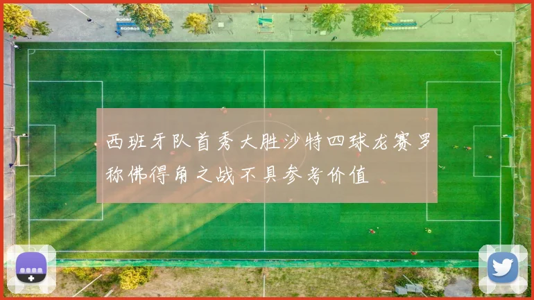 西班牙队首秀大胜沙特四球龙赛罗称佛得角之战不具参考价值